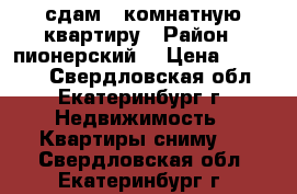 сдам 1 комнатную квартиру › Район ­ пионерский  › Цена ­ 13 000 - Свердловская обл., Екатеринбург г. Недвижимость » Квартиры сниму   . Свердловская обл.,Екатеринбург г.